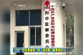 岳阳市纪委监委：用“身边案”教育身边人视频封面