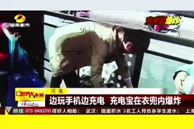 河南：边玩手机边充电 充电宝在衣兜内爆炸