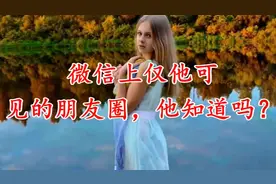 微信上仅他可见的朋友圈，他知道吗？