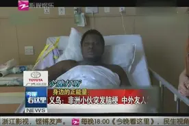 身边的正能量：义乌——非洲小伙突发脑梗 中外友人伸手相助视频封面
