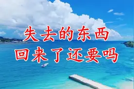 这些失去的东西，回来了还要吗？视频封面