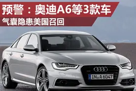预警：奥迪A6等3款车气囊隐患在美国召回图片