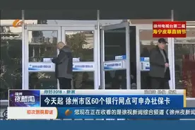 你好2018·新政：今天起 徐州市区60个银行网点可申办社保卡视频封面