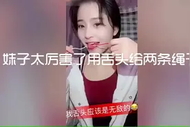 妹子太厉害了 用舌头给两条绳子打结