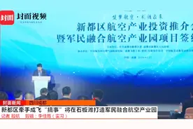 新都区牵手成飞“搞事” 将在石板滩打造军民融合航空产业园视频封面