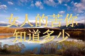一首百听不厌《女人的苦你知道多少》歌词写的句句戳人心，送给你
