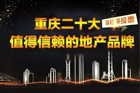 3·15重庆地产口碑榜投票结束，重庆值得信赖的地产品牌出炉图片