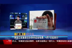 黑龙江实施首次办身份证全免费，4月7日起执行视频封面