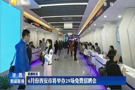 6月份西安市将举办29场免费招聘会视频封面