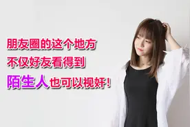 朋友圈的这个地方，不仅好友看得到，陌生人也可以视奸！