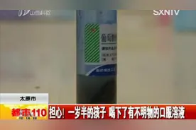 太原市：担心！一岁半的孩子 喝下了有不明物的口服溶液