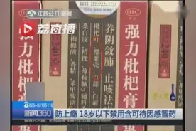 强力枇杷露等止咳药水18岁以下禁用 家长们快检查下自家药箱吧！