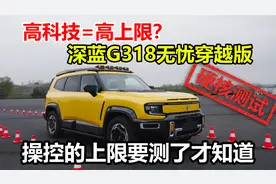 深蓝G318无忧穿越版硬核测试，操控的上限，不是怼高科技就行的