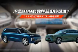 23.99万起/提供220km纯电续航 深蓝S09和魏牌蓝山该选谁