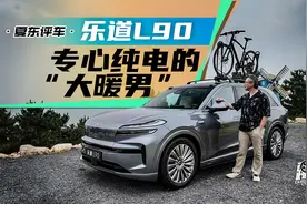 《夏东评车》乐道L90：专心纯电的“大暖男”
