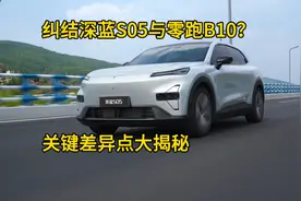 纠结深蓝S05与零跑B10？关键差异点大揭秘