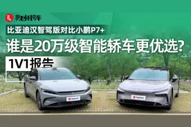 比亚迪汉智驾版和小鹏P7+，谁是20万级智能轿车更优选？｜1V1报告