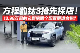 方程豹 钛3抢先探店 13.98万起哪个配置最香？