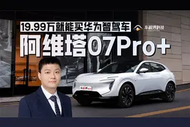 19.99万就能买华为智驾车 阿维塔07 Pro+了解下