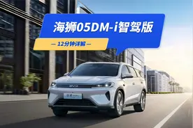 12分钟详解比亚迪海狮05DM-i智驾版：有哪些卖点？值不值得买？