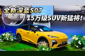 试过的人都说好，全新深蓝S07四大升级，15万级SUV的新猛将