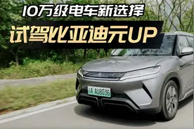 试驾比亚迪元UP： A0级纯电，10万级“真水桶”