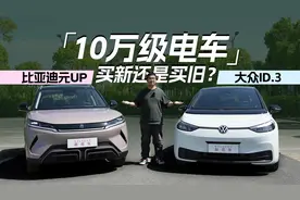 买新还是买旧，谁是10万级电车更优选？比亚迪元UP对比大众ID.3