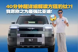 40分钟超详细解读方程豹钛7,我愿称之为最强比亚迪!