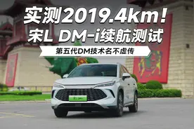 实测2019.4km！宋L DM-i续航测试，第五代DM技术名不虚传视频封面