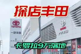 探店南北丰田4S店，卡罗拉顶配9万落地，凯美瑞依然坚挺