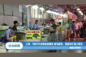 上海：5批次不合格食品曝光，盒马鲜生、南昌双汇榜上有名视频封面