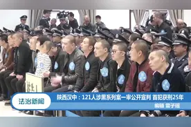 陕西汉中：121人涉黑系列案一审公开宣判，首犯获刑25年视频封面