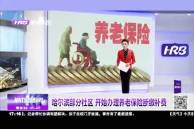 哈尔滨部分社区，开始办理养老保险断缴补费业务