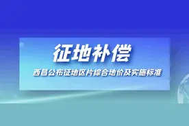 征地补偿标准明确了！西昌公布征地区片综合地价及实施标准图片