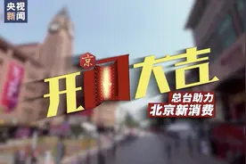 微视频丨开门大吉！总台助力开启“北京消费季”效果超燃图片