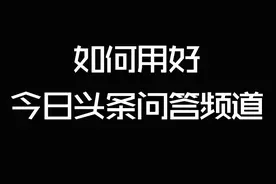 用好今日头条问答频道，有问题直接问，百分百回答你的问题。视频封面