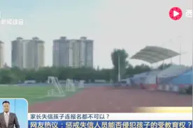 家长有失信记录 孩子也会“连坐”不能报名读书 校方：并无不妥！