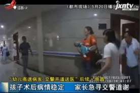 “幼儿高速病发 交警开道送医”后续·南昌：孩子术后病情稳定 家长急寻交警道谢视频封面
