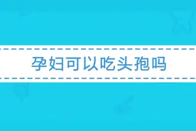 怀孕期间可以吃头孢吗？会不会导致胎儿畸形、流产？专家怎么说？