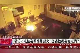 笔记本电脑深夜爆炸起火 监控记录爆炸整过程 您还敢通宵充电嘛？