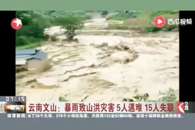 云南文山暴雨致山洪灾害 5人遇难15人失联 直接经济损失14亿元
