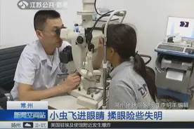 常州一女子眼睛肿痛，揉眼不料险些失明，医生一看眼里竟有小虫子