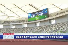 国足热身赛本周在苏开赛 苏州奥体中心体育场首次开放视频封面