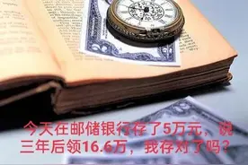 今天在邮储银行存了5万元，说三年后领16.6万，我存对了吗？图片