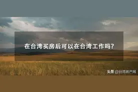 在台湾买房后可以在台湾工作吗？图片
