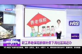 好消息！哈尔滨职工养老保险断缴补费将可以在社区就近办理