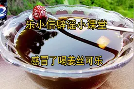 【乐小信辟谣小课堂】喝姜丝可乐治感冒,真有那么神奇吗?图片