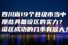 四川省19个县级市当中，有哪些具备设区的实力，成功的几率有多大图片