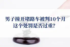 男子撞开堵路车被判10个月，这个处罚是否过重？图片