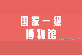 130个国家一级博物馆，你在的城市有几个？（附地址）图片